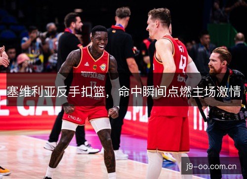 塞维利亚反手扣篮，命中瞬间点燃主场激情