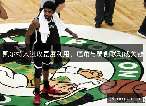 凯尔特人进攻宽度利用，底角与弱侧联动成关键